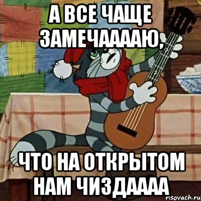 а все чаще замечааааю, что на открытом нам чиздаааа, Мем Кот Матроскин с гитарой