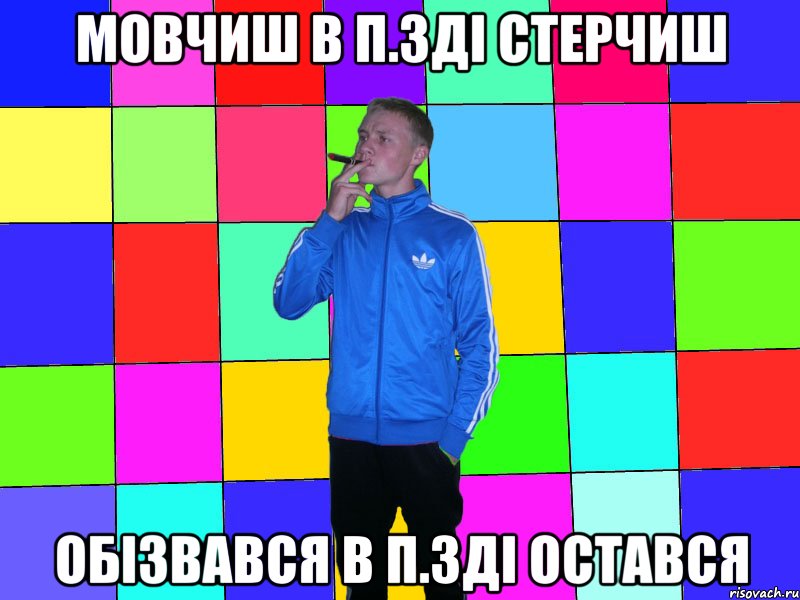 Мовчиш в п.зді стерчиш обізвався в п.зді остався