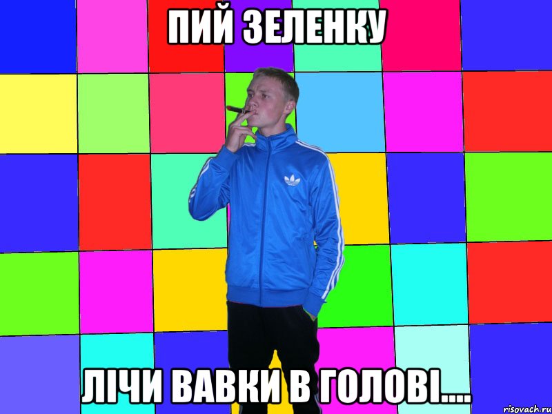 пий зеленку лічи вавки в голові....