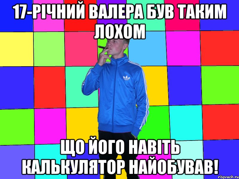 17-річний Валера був таким лохом що його навіть калькулятор найобував!