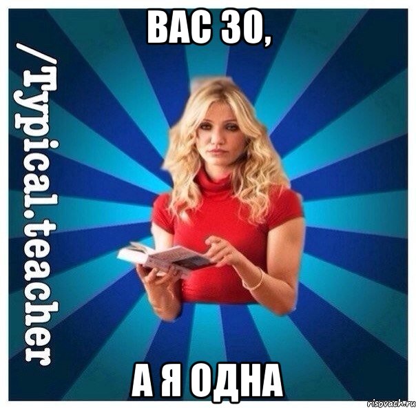 Вас 30, а я одна