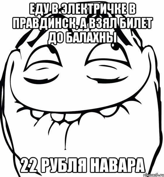 Еду в электричке в правдинск, а взял билет до балахны 22 рубля навара, Мем  аааа