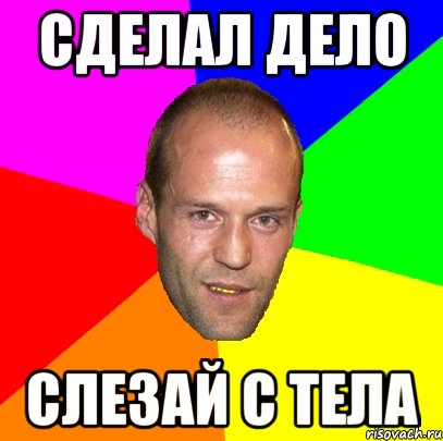 сделал дело слезай с тела