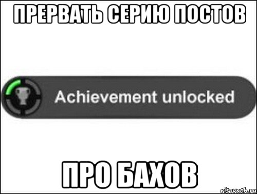 Прервать серию постов про Бахов, Мем achievement unlocked