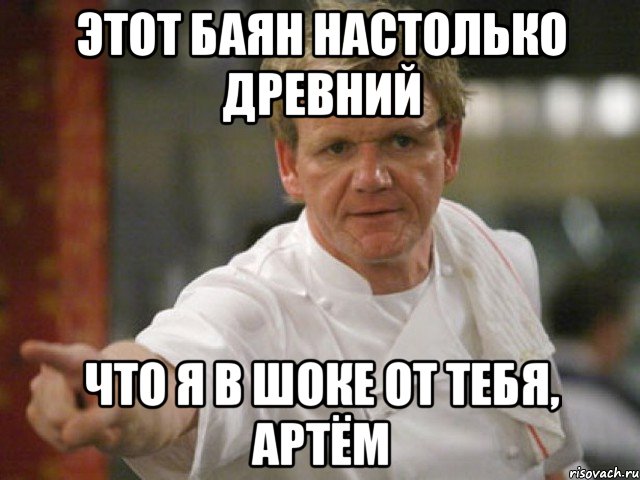 Этот баян настолько древний Что я в шоке от тебя, Артём, Мем Адская кухня