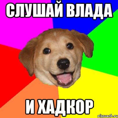 СЛУШАЙ ВЛАДА И ХАДКОР, Мем Advice Dog