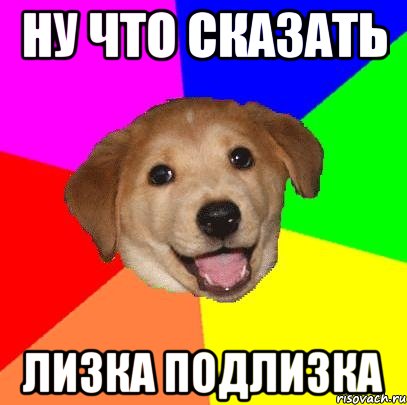 НУ что сказать Лизка подлизка, Мем Advice Dog