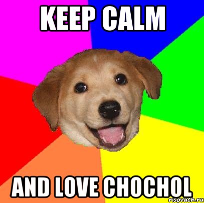 Keep Calm And love Chochol, Мем Advice Dog