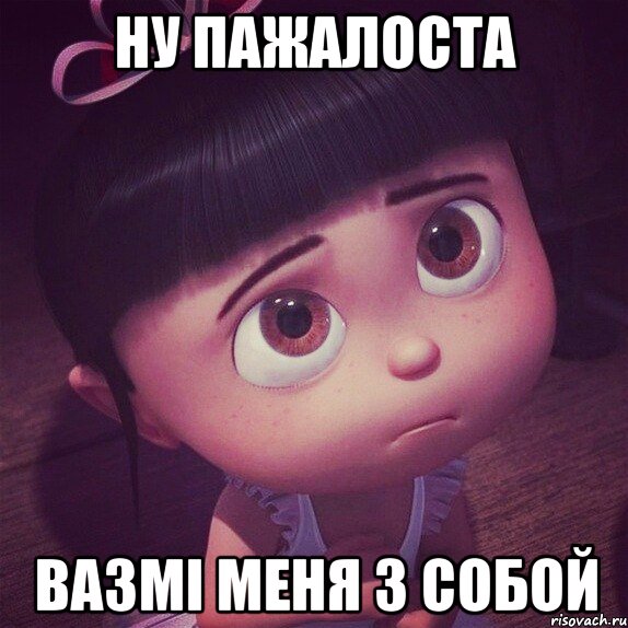 ну пажалоста вазмі меня з собой