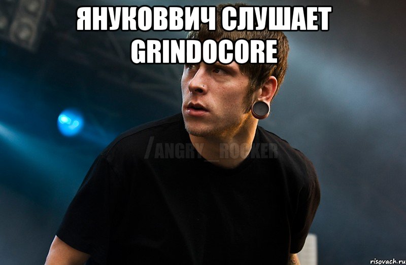 Януковвич слушает grindocore 