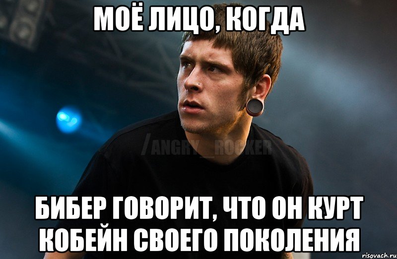 Моё лицо, когда Бибер говорит, что он Курт Кобейн своего поколения, Мем Агрессивный Рокер Мое лицо когда