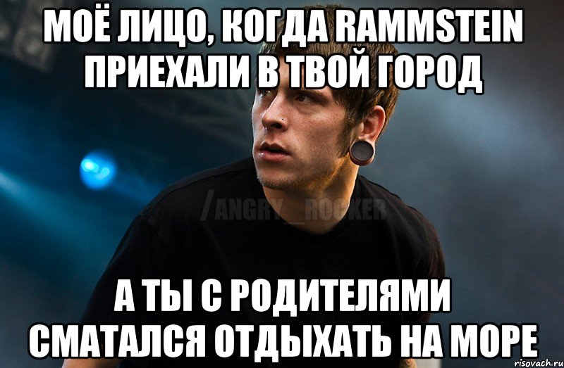 Моё лицо, когда Rammstein приехали в твой город А ты с родителями сматался отдыхать на море, Мем Агрессивный Рокер Мое лицо когда