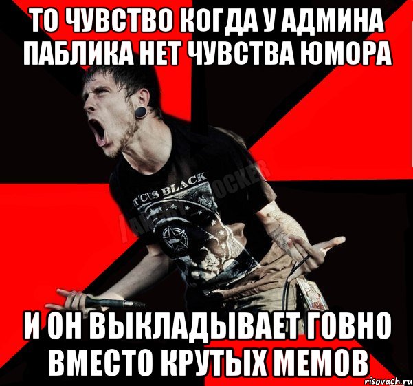 то чувство когда у админа паблика нет чувства юмора и он выкладывает говно вместо крутых мемов