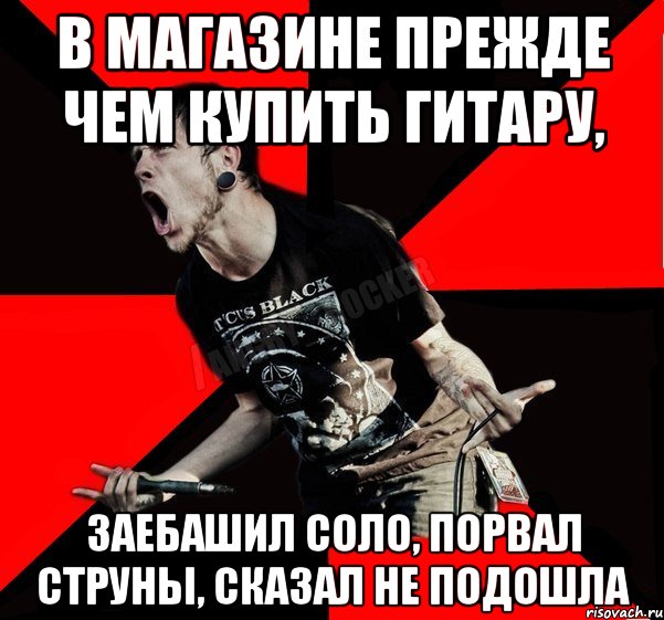 в магазине прежде чем купить гитару, заебашил соло, порвал струны, сказал не подошла, Мем Агрессивный рокер