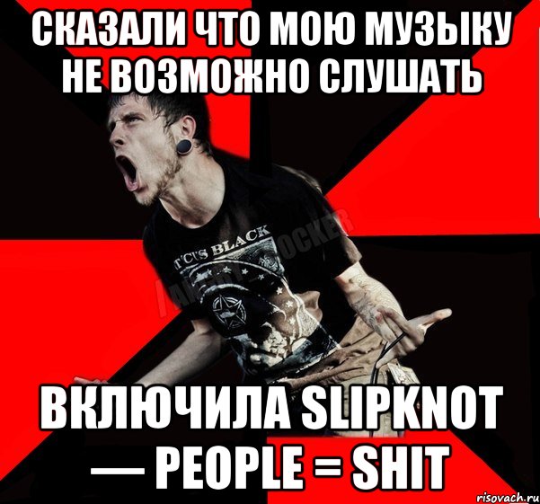 Сказали что мою музыку не возможно слушать Включила Slipknot — People = Shit, Мем Агрессивный рокер