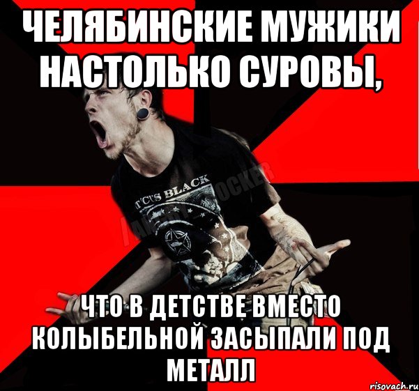 Челябинские мужики настолько суровы, что в детстве вместо колыбельной засыпали под металл, Мем Агрессивный рокер