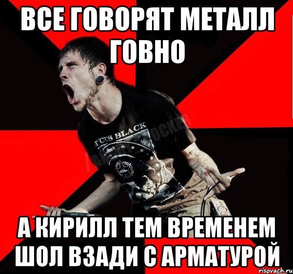 все говорят металл говно а кирилл тем временем шол взади с арматурой, Мем Агрессивный рокер