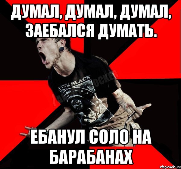 думал, думал, думал, заебался думать. ебанул соло на барабанах, Мем Агрессивный рокер