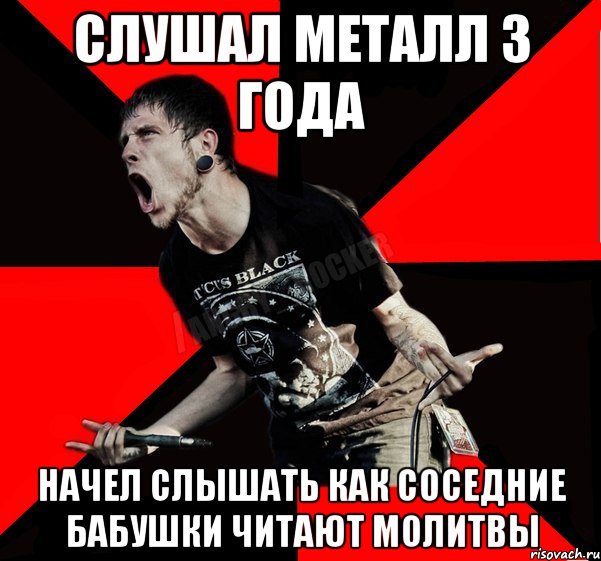 слушал металл 3 года начел слышать как соседние бабушки читают молитвы, Мем Агрессивный рокер