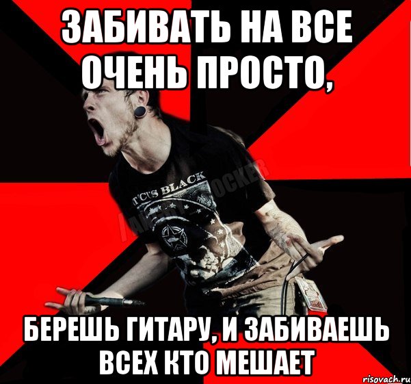 забивать на все очень просто, берешь гитару, и забиваешь всех кто мешает, Мем Агрессивный рокер