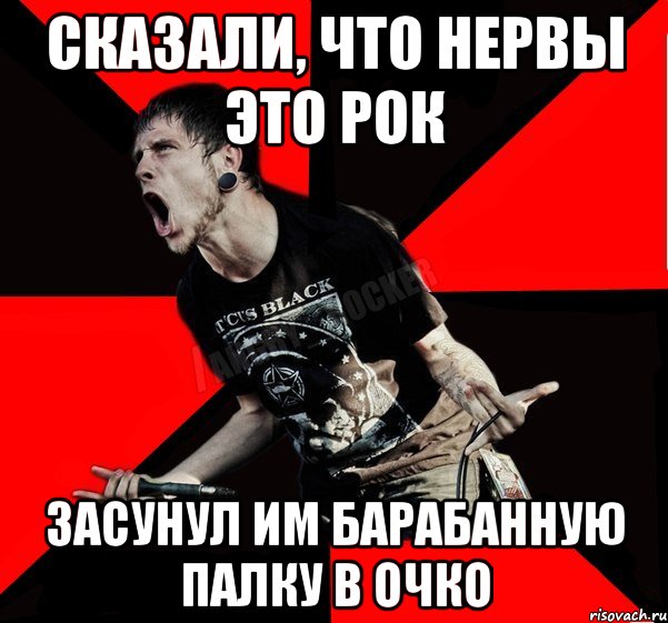 Сказали, что нервы это рок Засунул им барабанную палку в очко, Мем Агрессивный рокер