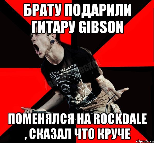 Брату подарили гитару Gibson Поменялся на Rockdale , сказал что круче, Мем Агрессивный рокер