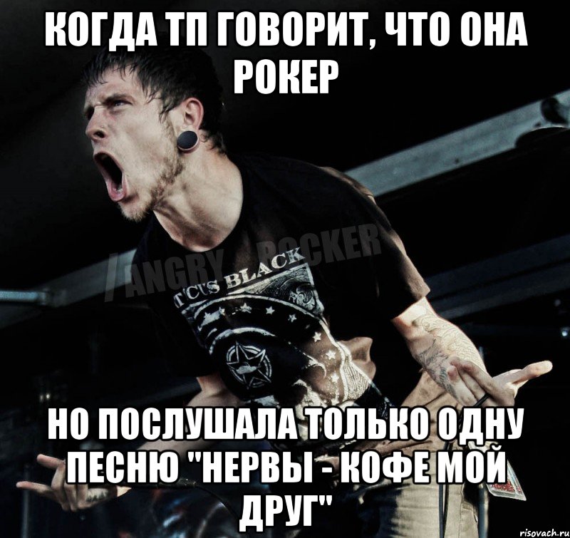 Когда ТП говорит, что она рокер Но послушала только одну песню "Нервы - кофе мой друг", Мем Агрессивный Рокер