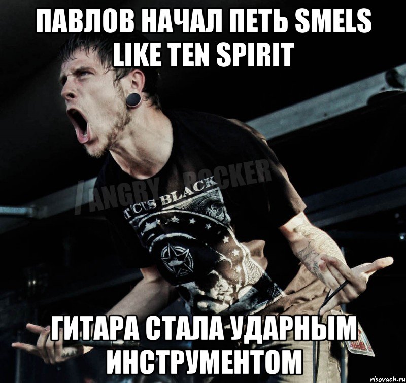 Павлов Начал петь Smels Like Ten Spirit Гитара стала ударным инструментом, Мем Агрессивный Рокер