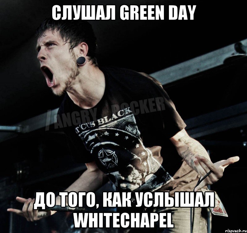 слушал green day до того, как услышал Whitechapel, Мем Агрессивный Рокер