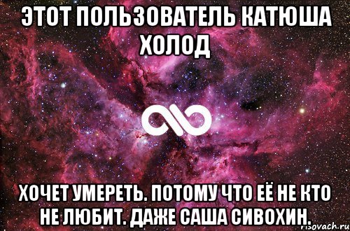 Этот пользователь Катюша Холод Хочет умереть. потому что её не кто не любит. даже Саша Сивохин., Мем офигенно