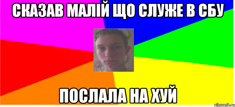 сказав малій що служе в СБУ послала на хуй