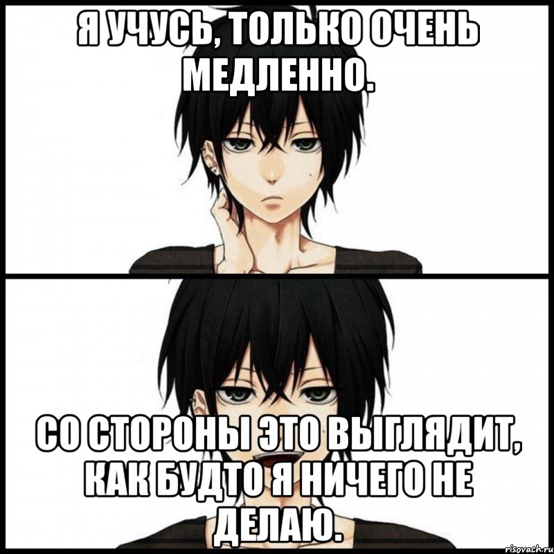 Я учусь, только очень медленно. Со стороны это выглядит, как будто я ничего не делаю.