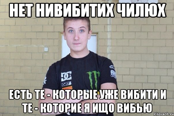 Нет нивибитих чилюх Есть те - которые уже вибити И те - которие я ищо вибью