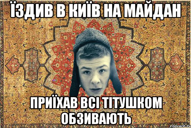 Їздив в Київ на майдан Приїхав всі тітушком обзивають