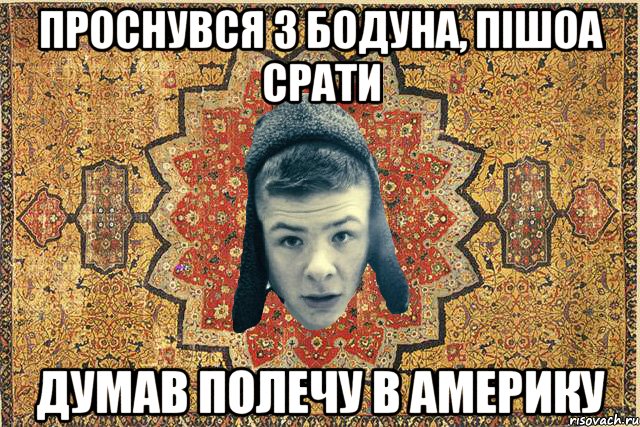 Проснувся з бодуна, пішоа срати думав полечу в америку