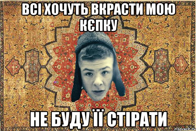 Всі хочуть вкрасти мою кєпку Не буду її стірати