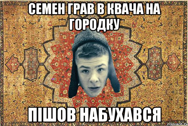 Семен грав в квача на городку пішов набухався