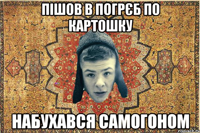 пішов в погрєб по картошку набухався самогоном