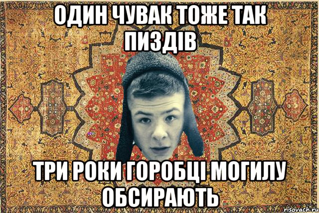 один чувак тоже так пиздів три роки горобці могилу обсирають