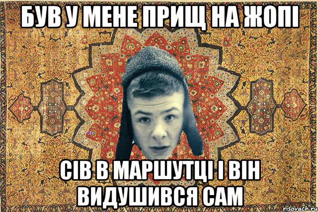 був у мене прищ на жопі сів в маршутці і він видушився сам