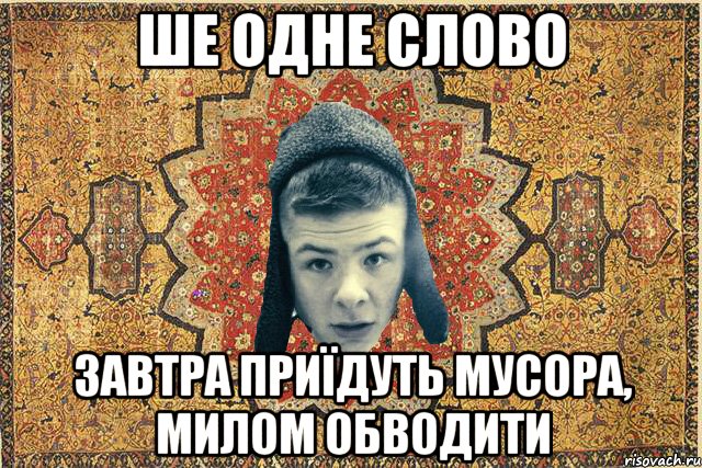 ше одне слово завтра приїдуть мусора, милом обводити