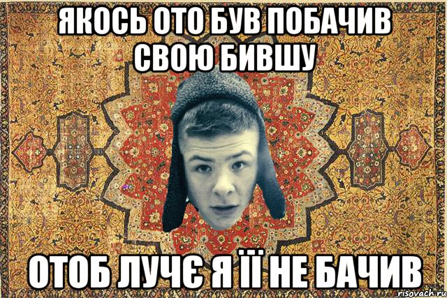 Якось ото був побачив свою бившу отоб лучє я її не бачив