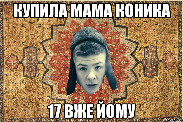 Купила мама коника 17 вже йому