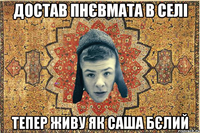 достав пнєвмата в селі тепер живу як саша бєлий