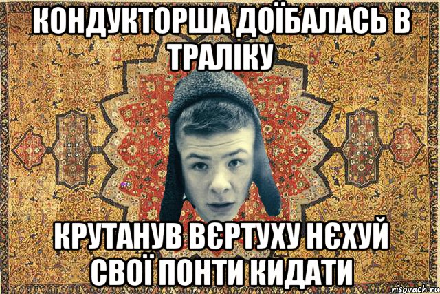 Кондукторша доїбалась в траліку Крутанув вєртуху нєхуй свої понти кидати