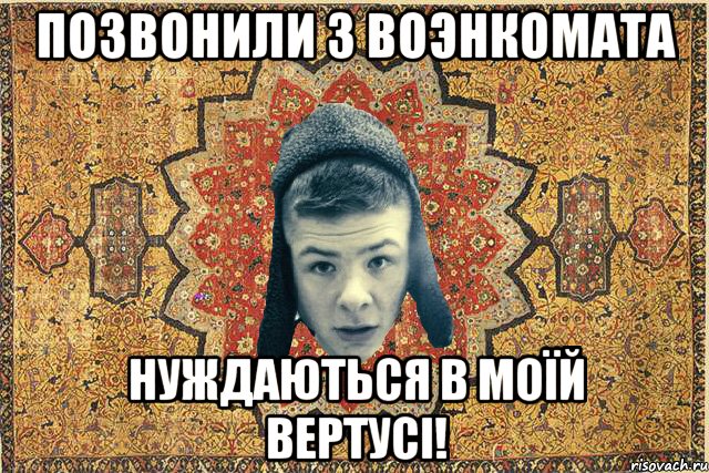ПОЗВОНИЛИ З ВОЭНКОМАТА НУЖДАЮТЬСЯ В МОЇЙ ВЕРТУСI!