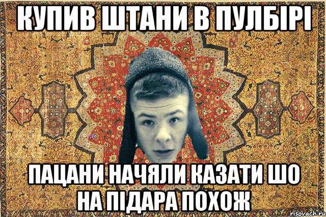 Купив штани в пулбірі пацани начяли казати шо на підара похож