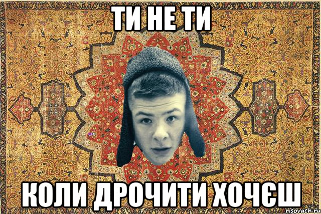 Ти не ти коли дрочити хочєш