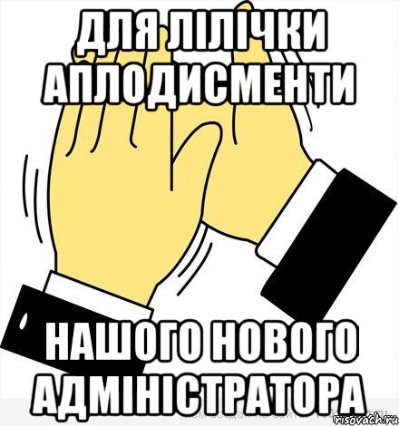 для Лілічки аплодисменти нашого нового адміністратора