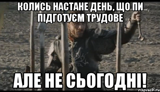 Колись настане день, що пи підготуєм трудове Але не сьогодні!, Мем  Арагорн (Но только не сегодня)